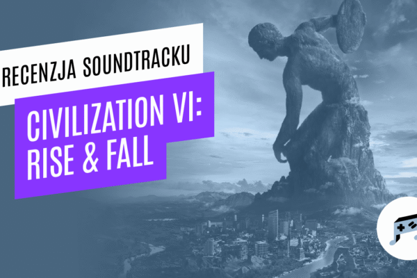 Sid Meier’s Civilization VI: Rise & Fall – recenzja soundtracku